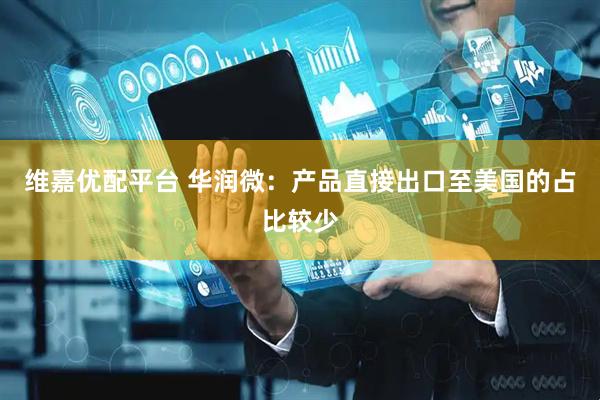 维嘉优配平台 华润微：产品直接出口至美国的占比较少