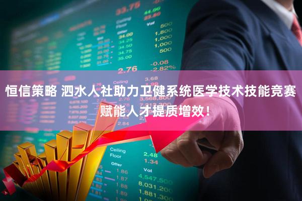 恒信策略 泗水人社助力卫健系统医学技术技能竞赛  赋能人才提质增效！