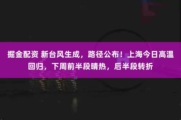 掘金配资 新台风生成，路径公布！上海今日高温回归，下周前半段晴热，后半段转折