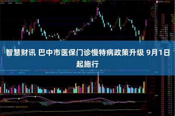 智慧财讯 巴中市医保门诊慢特病政策升级 9月1日起施行