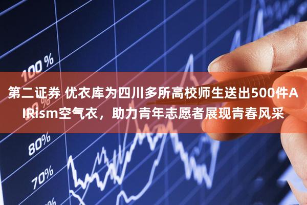 第二证券 优衣库为四川多所高校师生送出500件AIRism空气衣，助力青年志愿者展现青春风采
