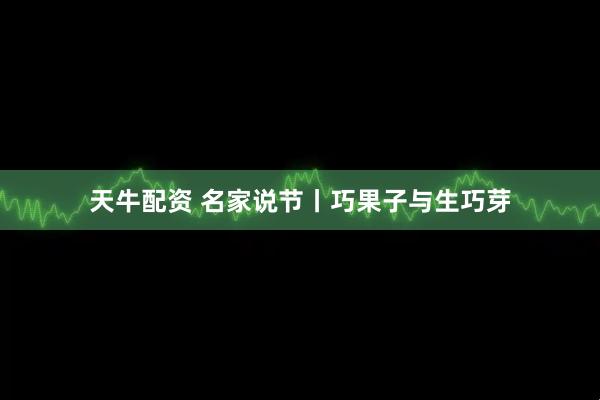 天牛配资 名家说节丨巧果子与生巧芽
