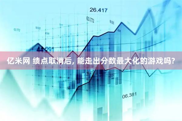 亿米网 绩点取消后, 能走出分数最大化的游戏吗?