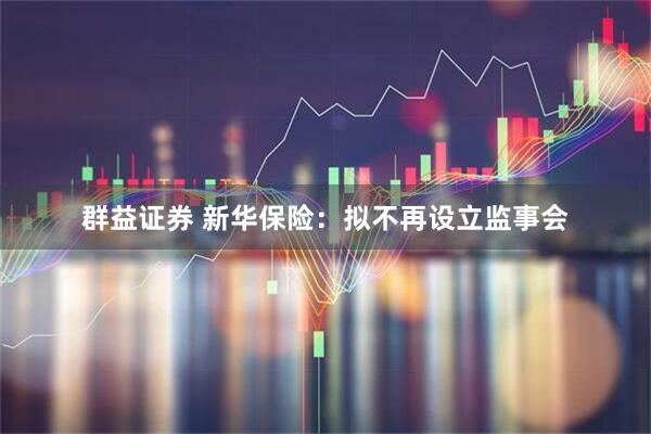 群益证券 新华保险：拟不再设立监事会