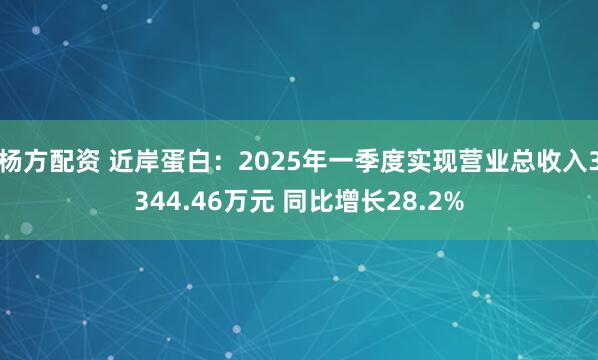 杨方配资 近岸蛋白：2025年一季度实现营业总收入3344.46万元 同比增长28.2%