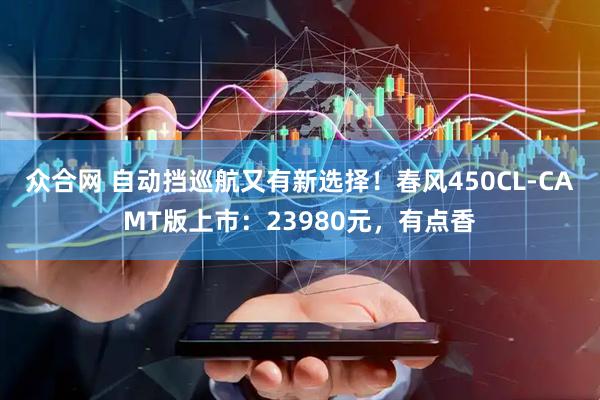 众合网 自动挡巡航又有新选择!春风450CL-CAMT版上市:23980元,有点香