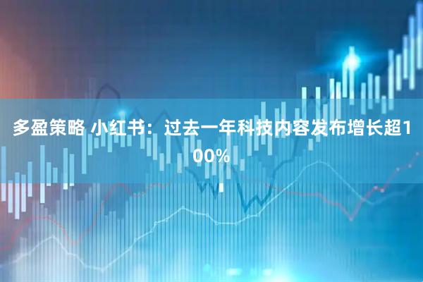 多盈策略 小红书：过去一年科技内容发布增长超100%