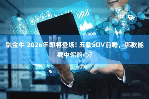 融金牛 2026年即将登场! 五款SUV前瞻，哪款能戳中你的心?